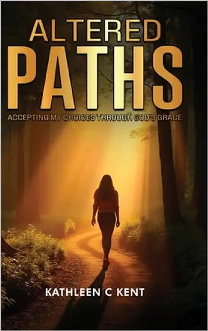 Altered Paths: Accepting My Choices Through God's Grace by Kent, Kathleen C.