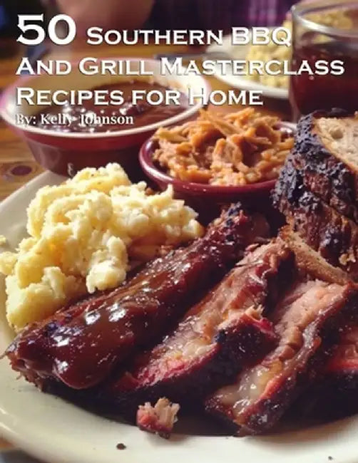 50 Southern BBQ and Grill Masterclass Recipes for Home by Kelly Johnson