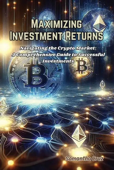 Maximizing Investment Returns: Navigating the crypto market: a comprehensive guide to successful investments by Samantha Cruz