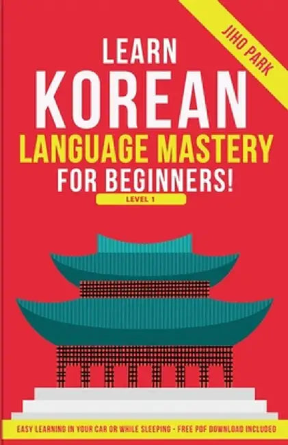 Learn Korean Language Mastery: Level 1 For Beginners - Easy Learning In Your Car Or While Sleeping! by Jiho Park