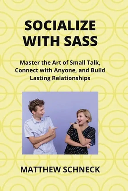 Socialize with Sass: Master the Art of Small Talk, Connect with Anyone, and Build Lasting Relationships by Matthew Schenck