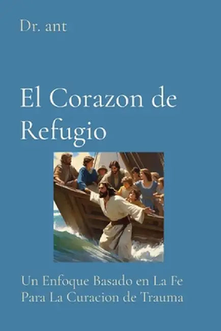 El Corazon de Refugio: Un Enfoque Basado en La Fe Para La Curacion de Trauma by Anthony T. Vento