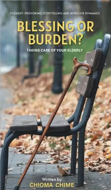 Blessing or Burden?: Taking Care Of Your Elderly by Chioma Chime
