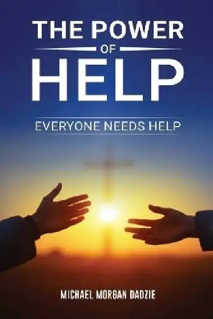 The Power of Help: Everyone Needs Help by Michael Morgan Dadzie