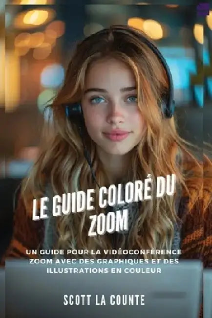 Le Guide Coloré Du Zoom: Un Guide Pour La Vidéoconférence Zoom Avec Des Graphiques Et Des Illustrations En Couleur by Scott La Counte