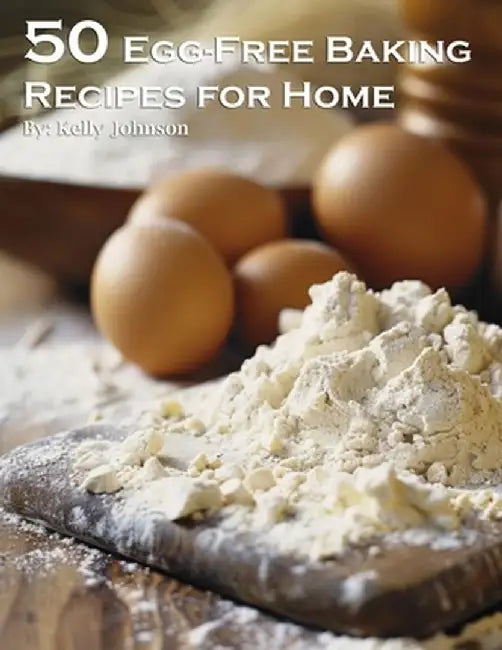 50 Egg-Free Baking Recipes for Home by Kelly Johnson
