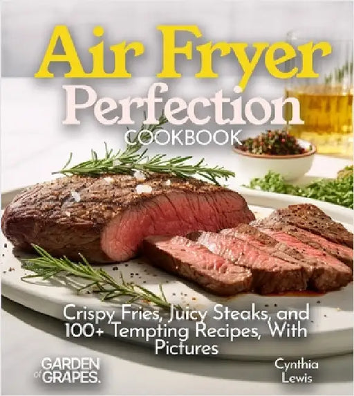 Air Fryer Perfection Cookbook: Crispy Fries, Juicy Steaks, and 100+ Tempting Recipes, With Pictures by Alexander Knight
