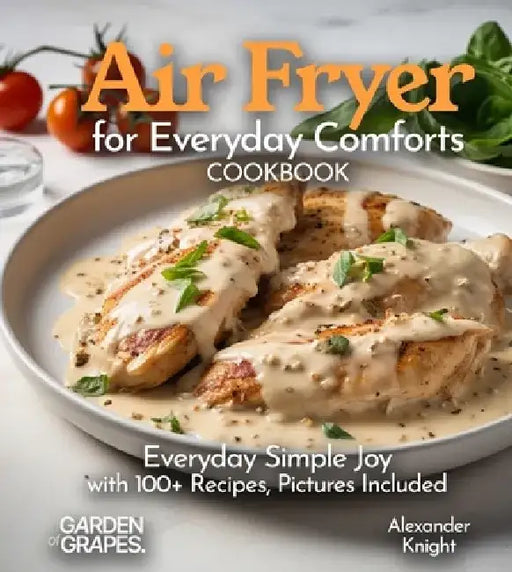 Air Fryer for Everyday Comforts Cookbook: Everyday Simple Joy with 100+ Recipes, Pictures Included by Alexander Knight