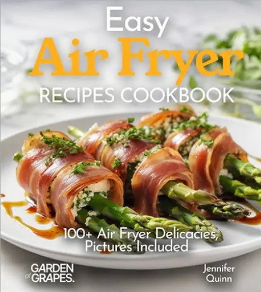 Easy Air Fryer Recipes Cookbook: Effortless Elegance - Master the Art of Cooking with 100+ Air Fryer Delicacies, Pictures Included by Quinn, Jennifer