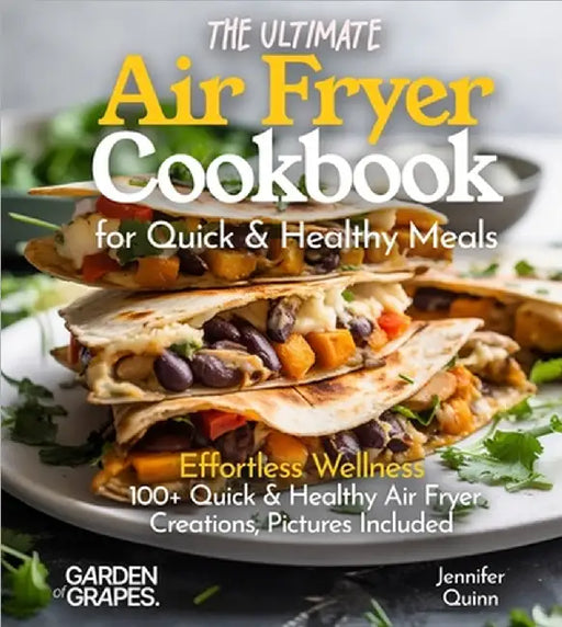The Ultimate Air Fryer Cookbook for Quick & Healthy Meals: Effortless Wellness - 100+ Quick & Healthy Air Fryer Creations, Pictures Included by Quinn, Jennifer