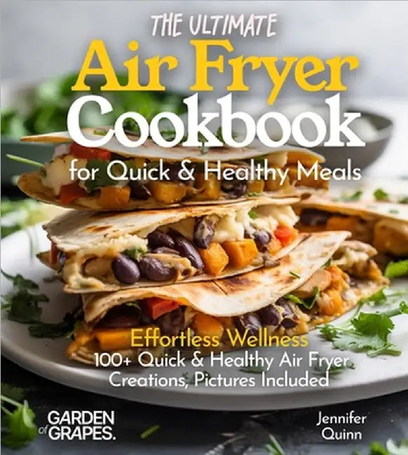 The Ultimate Air Fryer Cookbook for Quick & Healthy Meals: Effortless Wellness - 100+ Quick & Healthy Air Fryer Creations, Pictures Included by Quinn, Jennifer
