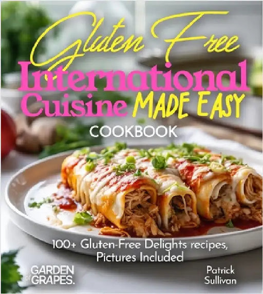 Gluten-Free International Cuisine Made Easy Cookbook: 100+ Gluten-Free Delights recipes, Pictures Included by Patrick Sullivan
