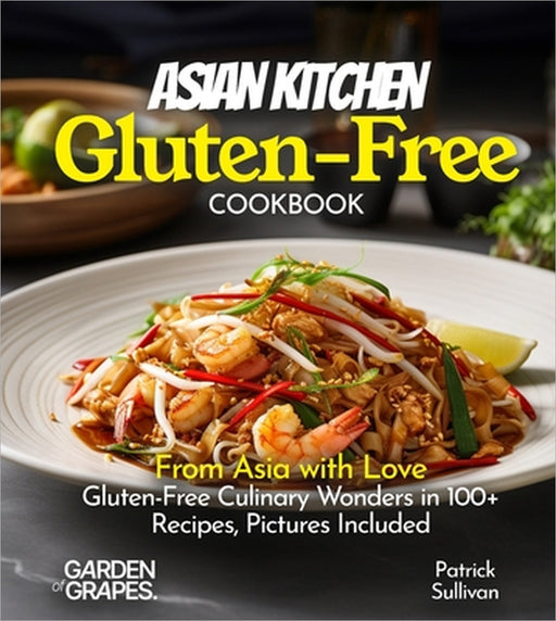 Asian Kitchen Gluten-Free Cookbook: From Asia with Love: Gluten-Free Culinary Wonders in 100+ Recipes, Pictures Included by Patrick Sullivan