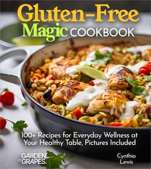 Gluten-Free Magic Cookbook: 100+ Recipes for Everyday Wellness at Your Healthy Table, Pictures Included by Cynthia Lewis