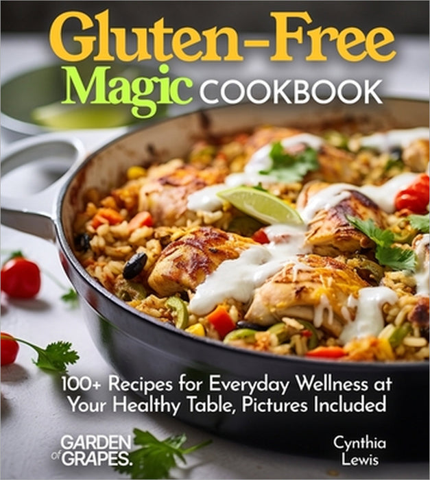 Gluten-Free Magic Cookbook: 100+ Recipes for Everyday Wellness at Your Healthy Table, Pictures Included by Cynthia Lewis