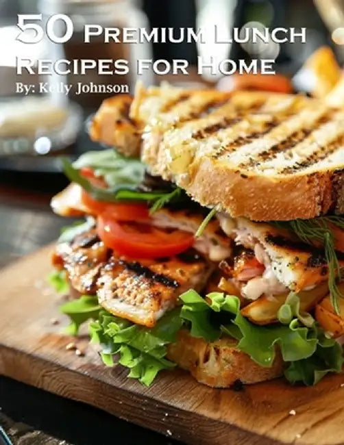 50 Premium Lunch Recipes for Home by Kelly Johnson
