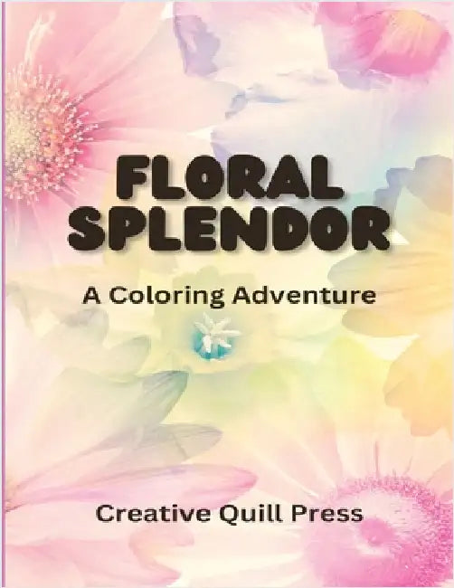 Floral Splendor: A Coloring Adventure by Creative Quill Press