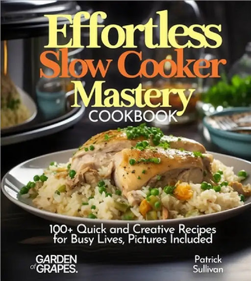 Effortless Slow Cooker Mastery Cookbook: 100+ Quick and Creative Recipes for Busy Lives, Pictures Included by Patrick Sullivan