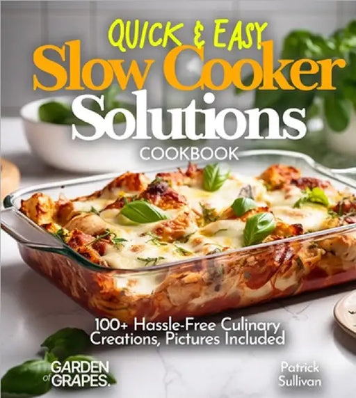 Quick & Easy Slow Cooker Solutions Cookbook: 100+ Hassle-Free Culinary Creations, Pictures Included by Patrick Sullivan