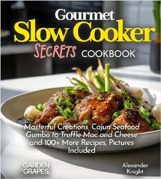 Gourmet Slow Cooker Secrets Cookbook: Masterful Creations, Cajun Seafood Gumbo to Truffle Mac and Cheese and 100+ More Recipes, Pictures Included by Alexander Knight