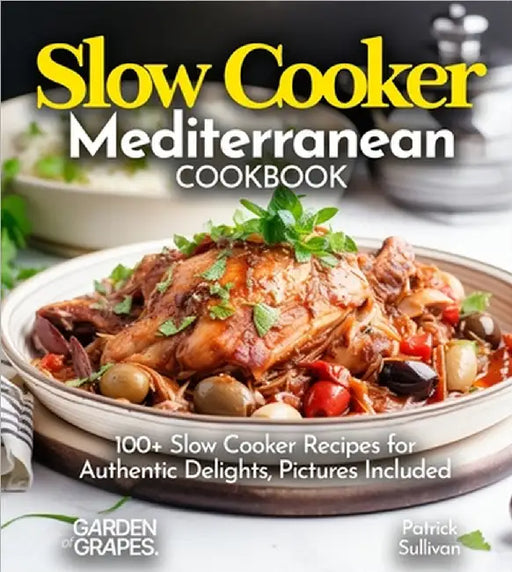 Slow Cooker Mediterranean Cookbook: A Taste of the Mediterranean at Home: 100+ Slow Cooker Recipes for Authentic Delights, Pictures Included by Patrick Sullivan