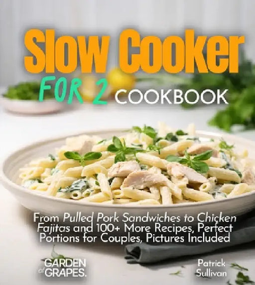 Slow cooker for 2 Cookbook: From Pulled Pork Sandwiches to Chicken Fajitas and 100+ More Recipes, Perfect Portions for Couples, Pictures Included by Patrick Sullivan
