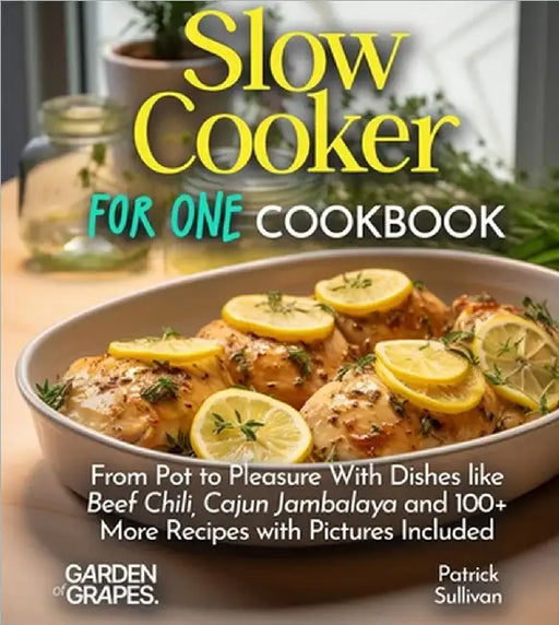 Slow Cooker For One Cookbook: From Pot to Pleasure With Dishes like Beef Chili, Cajun Jambalaya and 100+ More Recipes with Pictures Included by Patrick Sullivan