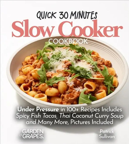 Quick 30 minutes Slow Cooker Cookbook: Under Pressure in 100+ Recipes Includes Spicy Fish Tacos, Thai Coconut Curry Soup and Many More, Pictures Inclu by Sullivan, Patrick