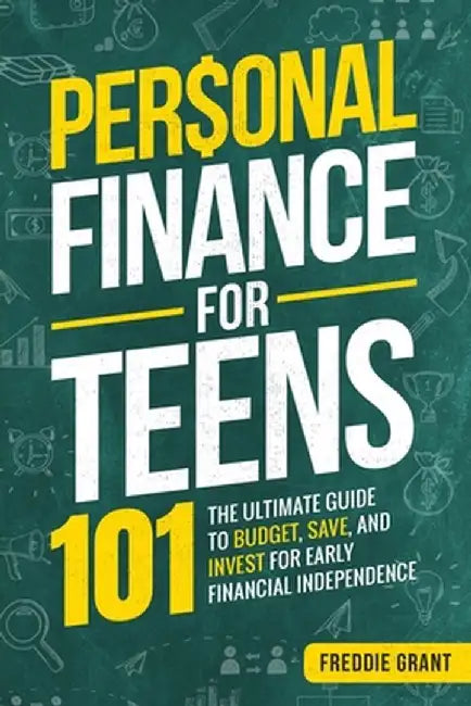 Personal Finance for Teens 101: The Ultimate Guide to Budget, Save, Invest for Early Financial Independence by Freddie Grant