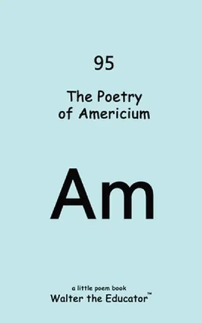 The Poetry of Americium by Walter the Educator