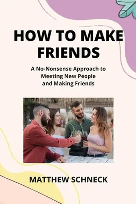 How to Make Friends: A No-Nonsense Approach to Meeting New People and Making Friends by Matthew Schenck