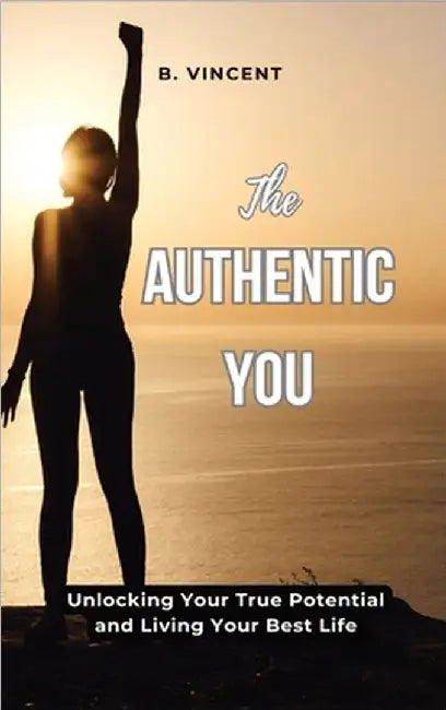 The Authentic You: Unlocking Your True Potential and Living Your Best Life by Vincent, B.