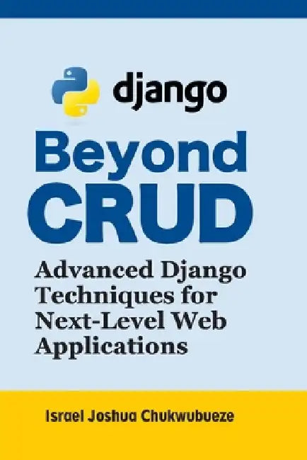 Beyond CRUD: Advanced Django Techniques for Next-Level Web Applications by Israel Joshua Chukwubueze