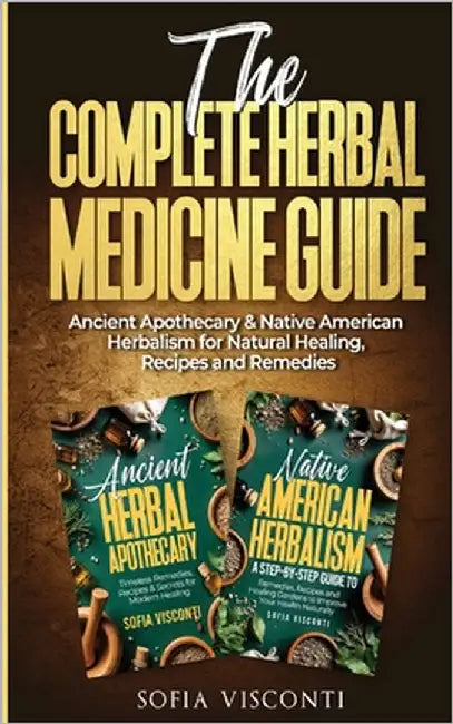 The Complete Herbal Medicine Guide: Ancient Apothecary & Native American Herbalism for Natural Healing, Recipes and Remedies: 2 books in 1 by Visconti, Sofia