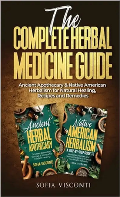 The Complete Herbal Medicine Guide: Ancient Apothecary & Native American Herbalism for Natural Healing, Recipes and Remedies: 2 books in 1 by Visconti, Sofia