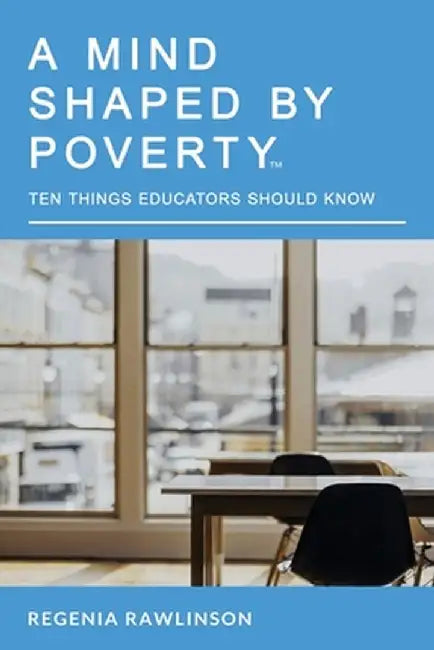 A Mind Shaped by Poverty: Ten Things Educators Should Know by Regenia M. Rawlinson