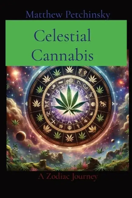 Celestial Cannabis: A Zodiac Journey by Matthew Edward Petchinsky