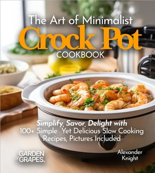 The Art of Minimalist Crock Pot Cookbook: Simplify, Savor, Delight with 100+ Simple Yet Delicious Slow Cooking Recipes From Teriyaki Chicken, Chicken by Alexander Knight