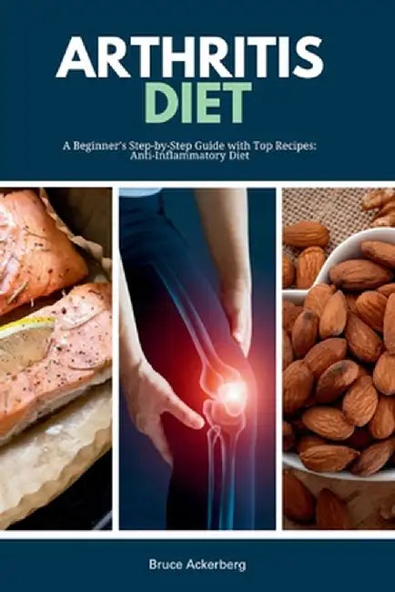 Arthritis Diet: A Beginner's Step-by-Step Guide with Top Recipes: Anti-Inflammatory Diet by Bruce Ackerberg