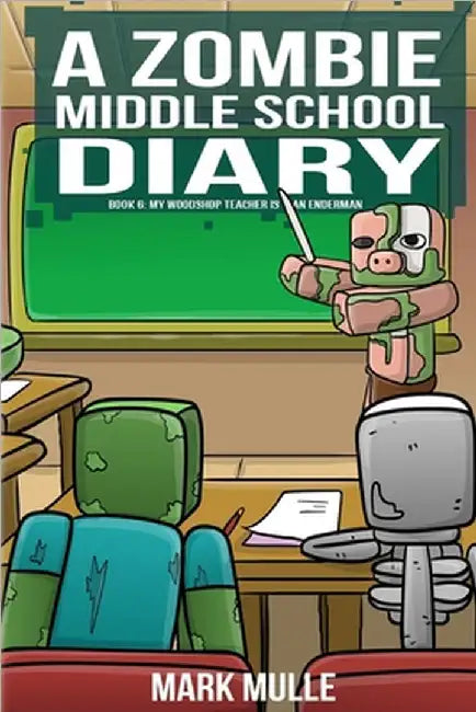 A Zombie Middle School Diary Book 6: My Woodshop Teacher is an Enderman by Mark Mulle