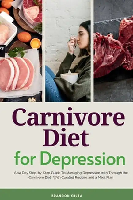 Carnivore Diet For Depression: A 14-Day Step-by-Step Guide To Managing Depression with Curated Recipes and a Meal Plan by Brandon Gilta