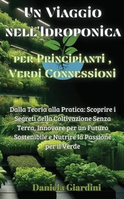 Un Viaggio nell'Idroponica per Principianti, Verdi Connessioni: Dalla Teoria alla Pratica: Scoprire i Segreti della Coltivazione Senza Terra, Innovare by Daniela Giardini
