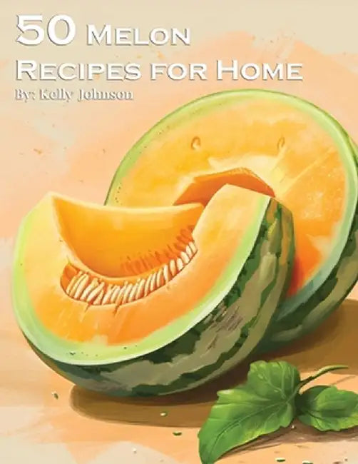 50 Melon Recipes for Home by Kelly Johnson