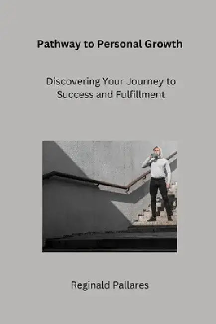 Pathway to Personal Growth: Discovering Your Journey to Success and Fulfillment by Reginald Pallares