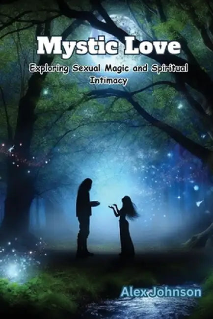 Mystic Love: Exploring Sexual Magic and Spiritual Intimacy by Alex Johnson