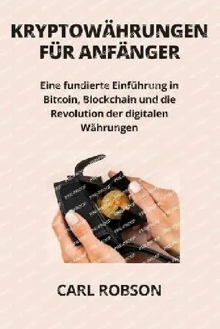 Kryptowährungen Für Anfänger: Eine fundierte Einführung in Bitcoin, Blockchain und die Revolution der digitalen Währungen by Carl Robson
