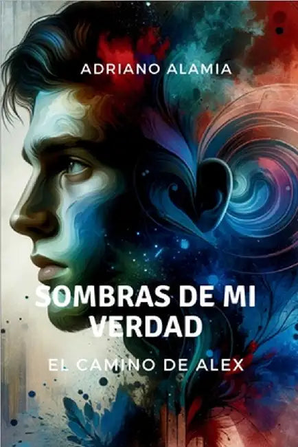 Sombras de Mi Verdad: El Camino de Alex by Adriano Alamia