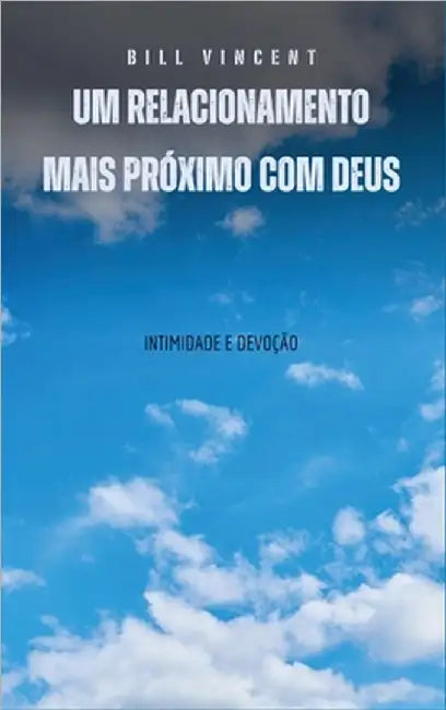 Um relacionamento mais próximo com Deus: intimidade e devoção by Vincent, Bill
