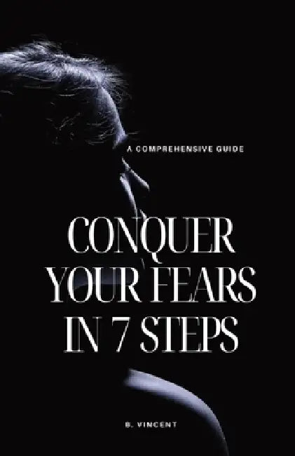Conquer Your Fears in 7 Steps: A Comprehensive Guide by B. Vincent