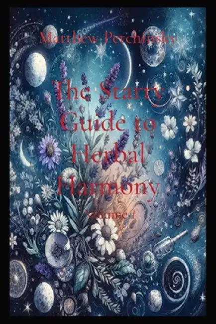 The Starry Guide to Herbal Harmony: Volume 1 by Matthew Edward Petchinsky